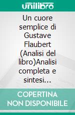 Un cuore semplice di Gustave Flaubert (Analisi del libro)Analisi completa e sintesi dettagliata del lavoro. E-book. Formato EPUB ebook