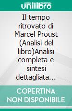 Il tempo ritrovato di Marcel Proust (Analisi del libro)Analisi completa e sintesi dettagliata del lavoro. E-book. Formato EPUB ebook