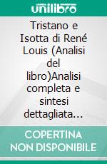 Tristano e Isotta di René Louis (Analisi del libro)Analisi completa e sintesi dettagliata del lavoro. E-book. Formato EPUB ebook