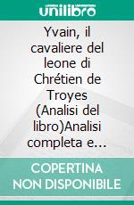 Yvain, il cavaliere del leone di Chrétien de Troyes (Analisi del libro)Analisi completa e sintesi dettagliata del lavoro. E-book. Formato EPUB ebook
