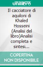 Il cacciatore di aquiloni di Khaled Hosseini (Analisi del libro)Analisi completa e sintesi dettagliata del lavoro. E-book. Formato EPUB ebook