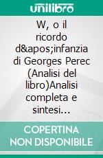 W, o il ricordo d'infanzia di Georges Perec (Analisi del libro)Analisi completa e sintesi dettagliata del lavoro. E-book. Formato EPUB ebook