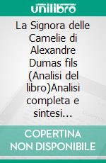 La Signora delle Camelie di Alexandre Dumas fils (Analisi del libro)Analisi completa e sintesi dettagliata del lavoro. E-book. Formato EPUB ebook