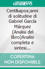 Cent'anni di solitudine di Gabriel García Márquez (Analisi del libro)Analisi completa e sintesi dettagliata del lavoro. E-book. Formato EPUB ebook
