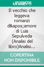 Il vecchio che leggeva romanzi d'amore di Luis Sepulveda (Analisi del libro)Analisi completa e sintesi dettagliata del lavoro. E-book. Formato EPUB ebook