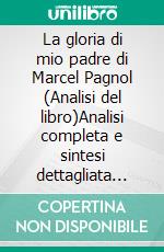 La gloria di mio padre di Marcel Pagnol (Analisi del libro)Analisi completa e sintesi dettagliata del lavoro. E-book. Formato EPUB ebook