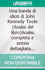 Una banda di idioti di John Kennedy Toole (Analisi del libro)Analisi completa e sintesi dettagliata del lavoro. E-book. Formato EPUB ebook