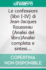 Le confessioni (libri I-IV) di Jean-Jacques Rousseau (Analisi del libro)Analisi completa e sintesi dettagliata del lavoro. E-book. Formato EPUB ebook