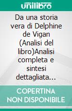 Da una storia vera di Delphine de Vigan (Analisi del libro)Analisi completa e sintesi dettagliata del lavoro. E-book. Formato EPUB ebook
