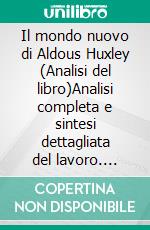 Il mondo nuovo di Aldous Huxley (Analisi del libro)Analisi completa e sintesi dettagliata del lavoro. E-book. Formato EPUB ebook