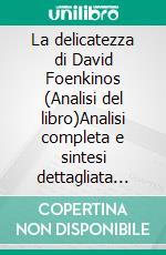 La delicatezza di David Foenkinos (Analisi del libro)Analisi completa e sintesi dettagliata del lavoro. E-book. Formato EPUB ebook