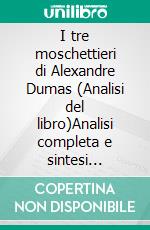 I tre moschettieri di Alexandre Dumas (Analisi del libro)Analisi completa e sintesi dettagliata del lavoro. E-book. Formato EPUB ebook