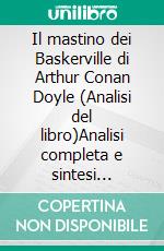 Il mastino dei Baskerville di Arthur Conan Doyle (Analisi del libro)Analisi completa e sintesi dettagliata del lavoro. E-book. Formato EPUB ebook