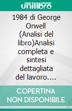 1984 di George Orwell (Analisi del libro)Analisi completa e sintesi dettagliata del lavoro. E-book. Formato EPUB ebook