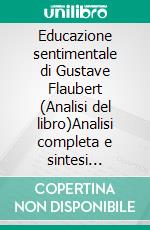 Educazione sentimentale di Gustave Flaubert (Analisi del libro)Analisi completa e sintesi dettagliata del lavoro. E-book. Formato EPUB ebook
