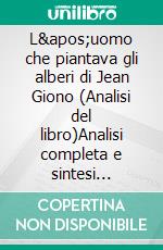 L'uomo che piantava gli alberi di Jean Giono (Analisi del libro)Analisi completa e sintesi dettagliata del lavoro. E-book. Formato EPUB ebook