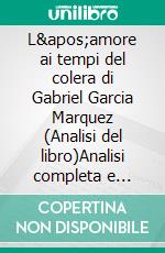 L'amore ai tempi del colera di Gabriel Garcia Marquez (Analisi del libro)Analisi completa e sintesi dettagliata del lavoro. E-book. Formato EPUB ebook