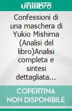 Confessioni di una maschera di Yukio Mishima (Analisi del libro)Analisi completa e sintesi dettagliata del lavoro. E-book. Formato EPUB ebook