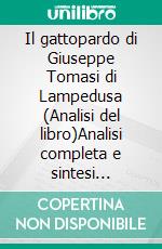 Il gattopardo di Giuseppe Tomasi di Lampedusa (Analisi del libro)Analisi completa e sintesi dettagliata del lavoro. E-book. Formato EPUB ebook