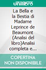 La Bella e la Bestia di Madame Leprince de Beaumont (Analisi del libro)Analisi completa e sintesi dettagliata del lavoro. E-book. Formato EPUB ebook