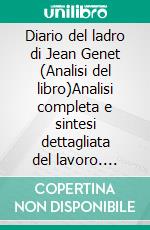 Diario del ladro di Jean Genet (Analisi del libro)Analisi completa e sintesi dettagliata del lavoro. E-book. Formato EPUB ebook