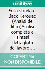 Sulla strada di Jack Kerouac (Analisi del libro)Analisi completa e sintesi dettagliata del lavoro. E-book. Formato EPUB ebook