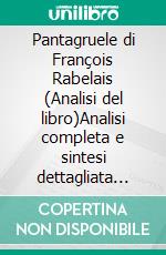 Pantagruele di François Rabelais (Analisi del libro)Analisi completa e sintesi dettagliata del lavoro. E-book. Formato EPUB ebook