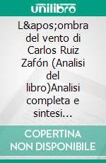 L'ombra del vento di Carlos Ruiz Zafón (Analisi del libro)Analisi completa e sintesi dettagliata del lavoro. E-book. Formato EPUB ebook