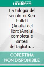 La trilogia del secolo di Ken Follett (Analisi del libro)Analisi completa e sintesi dettagliata del lavoro. E-book. Formato EPUB ebook