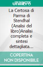 La Certosa di Parma di Stendhal (Analisi del libro)Analisi completa e sintesi dettagliata del lavoro. E-book. Formato EPUB ebook