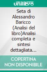 Seta di Alessandro Baricco (Analisi del libro)Analisi completa e sintesi dettagliata del lavoro. E-book. Formato EPUB ebook