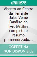 Viagem ao Centro da Terra de Jules Verne (Análise do livro)Análise completa e resumo pormenorizado do trabalho. E-book. Formato EPUB ebook