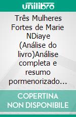 Três Mulheres Fortes de Marie NDiaye (Análise do livro)Análise completa e resumo pormenorizado do trabalho. E-book. Formato EPUB ebook