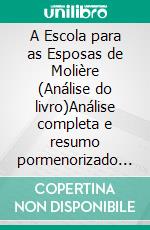 A Escola para as Esposas de Molière (Análise do livro)Análise completa e resumo pormenorizado do trabalho. E-book. Formato EPUB ebook