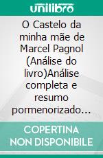 O Castelo da minha mãe de Marcel Pagnol (Análise do livro)Análise completa e resumo pormenorizado do trabalho. E-book. Formato EPUB ebook