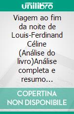 Viagem ao fim da noite de Louis-Ferdinand Céline (Análise do livro)Análise completa e resumo pormenorizado do trabalho. E-book. Formato EPUB ebook