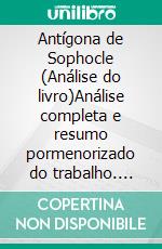 Antígona de Sophocle (Análise do livro)Análise completa e resumo pormenorizado do trabalho. E-book. Formato EPUB ebook