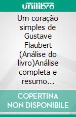 Um coração simples de Gustave Flaubert (Análise do livro)Análise completa e resumo pormenorizado do trabalho. E-book. Formato EPUB ebook
