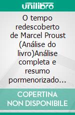 O tempo redescoberto de Marcel Proust (Análise do livro)Análise completa e resumo pormenorizado do trabalho. E-book. Formato EPUB ebook