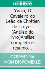 Yvain, O Cavaleiro do Leão de Chrétien de Troyes (Análise do livro)Análise completa e resumo pormenorizado do trabalho. E-book. Formato EPUB ebook