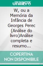 W, ou a Memória da Infância de Georges Perec (Análise do livro)Análise completa e resumo pormenorizado do trabalho. E-book. Formato EPUB ebook