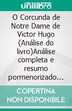O Corcunda de Notre Dame de Victor Hugo (Análise do livro)Análise completa e resumo pormenorizado do trabalho. E-book. Formato EPUB ebook