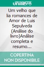 Um velho que lia romances de Amor de Luis Sepulveda (Análise do livro)Análise completa e resumo pormenorizado do trabalho. E-book. Formato EPUB ebook