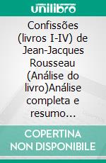 Confissões (livros I-IV) de Jean-Jacques Rousseau (Análise do livro)Análise completa e resumo pormenorizado do trabalho. E-book. Formato EPUB ebook