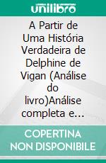 A Partir de Uma História Verdadeira de Delphine de Vigan (Análise do livro)Análise completa e resumo pormenorizado do trabalho. E-book. Formato EPUB ebook
