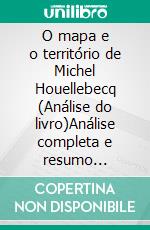 O mapa e o território de Michel Houellebecq (Análise do livro)Análise completa e resumo pormenorizado do trabalho. E-book. Formato EPUB ebook
