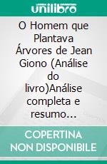 O Homem que Plantava Árvores de Jean Giono (Análise do livro)Análise completa e resumo pormenorizado do trabalho. E-book. Formato EPUB ebook