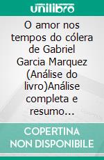 O amor nos tempos do cólera de Gabriel Garcia Marquez (Análise do livro)Análise completa e resumo pormenorizado do trabalho. E-book. Formato EPUB ebook