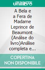 A Bela e a Fera de Madame Leprince de Beaumont (Análise do livro)Análise completa e resumo pormenorizado do trabalho. E-book. Formato EPUB ebook