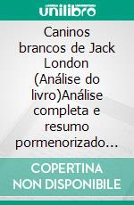 Caninos brancos de Jack London (Análise do livro)Análise completa e resumo pormenorizado do trabalho. E-book. Formato EPUB ebook